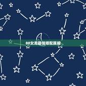 88女龙最佳婚配属相，88年女龙配婚配什么生肖好？