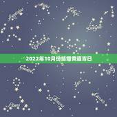 2022年10月份结婚黄道吉日，2022年1月份结婚黄道吉日