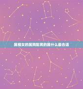 属相女的属狗配男的属什么最合适，女属狗的和什么属相最配