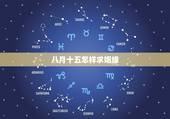 八月十五怎样求姻缘，1982年农历八月十五出生求姻缘