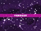 天秤座学业运势，“天秤座”今年的学业运势如何？