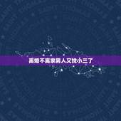 离婚不离家男人又找小三了，男人离婚不离家，但还和小三在一起，怎么想的