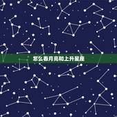 怎么看月亮和上升星座，怎么知道自己的太阳，月亮.和上升星座