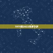 1975到2022年多少岁，02年到2022年多大