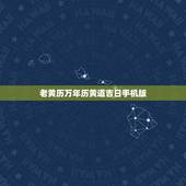 老黄历万年历黄道吉日手机版，手机上的软件万年历老皇历都准吗？