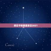 择日子的黄道吉日2021，2021年农历什么日子圆谱好