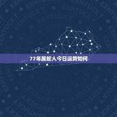 77年属蛇人今日运势如何，77年属蛇的运气如何