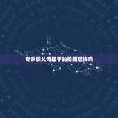 专家谈父母插手的婚姻后悔吗，专家谈父母插手的婚姻男朋友是少数民族，父母