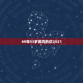 69年53岁属鸡的坎2021，1969年属鸡2021年每月运势