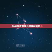 86年属虎的什么时候运势好，1986年属虎运程如何？
