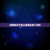 结婚看日子怎么看要生辰八字吗，结婚吉日的选择仅仅看老黄历就可以了，还是