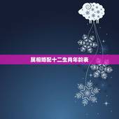 属相婚配十二生肖年龄表，属相婚配
