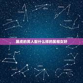 属虎的男人配什么样的属相女好，属虎男性配什么属相的女性好