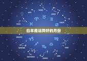 白羊座运势好的月份，白羊座这个月的运势是什么？_？