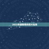 2022年最倒霉的四大生肖，2022年不顺的生肖