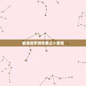 最准塔罗牌免费占卜爱情，塔罗牌免费测试占卜爱情什么时候遇见爱情