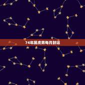74年属虎男每月财运，74年属虎的今年财运怎么样？