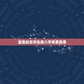 宝宝起名字生辰八字免费周易，周易生辰八字取名字