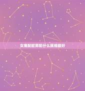 女鬼配蛇男配什么属相最好，属蛇的男人和什么属相最配