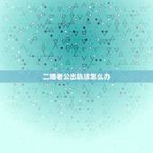 二婚老公出轨该怎么办，二婚老公有外遇了要离婚怎么办