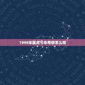 1998年属虎今年考研怎么样，我是98年生的，属虎，想看2019年的运