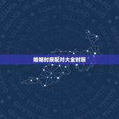 婚姻时辰配对大全时辰，农历八字合婚免费测试