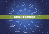 兔和什么生肖配婚更佳，牛兔相配吗婚姻