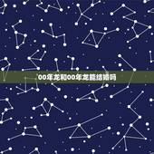 00年龙和00年龙能结婚吗 2000年属龙的婚配