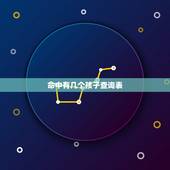 命中有几个孩子查询表，算命一生有几个孩子