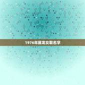 1976年属龙女取名字，属龙的女孩取什么名字