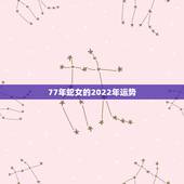 77年蛇女的2022年运势，77年属蛇2021年的运程