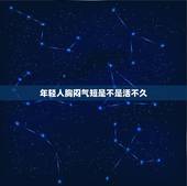年轻人胸闷气短是不是活不久，年轻人胸闷怎么回事