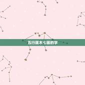 五行属木七画的字，康熙字典7画的字有哪些