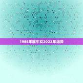 1985年属牛女2022年运势，女1985年属牛11月12日阴历子时生