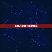 免费八字算十年爱情运，免费八字排大运分析