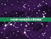 1840到1949年历史大事时间轴，1840到1949每年的历史事件有