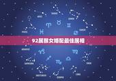 92属猴女婚配最佳属相，92年属猴女的和什么属相最配？