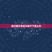 自己提分手后又放不下怎么办，当你提出分手后，还是放不下怎么办