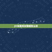 81年属鸡女婚姻怎么样，1981年属鸡女最佳婚配