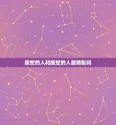 属蛇的人和属蛇的人能婚配吗，属蛇与属蛇的婚配怎样