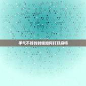 手气不好的时候如何打好麻将，打麻将运气太差怎么办