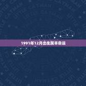 1991年12月出生属羊命运，79年属羊人2021年全年运势