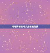 婚姻属相配对大全很准免费，最佳婚姻属相配对