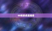 98年的虎是啥命，1998年土虎命几月更好
