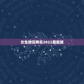 女生微信网名2022最新版，微信女网名大全2023最新版的
