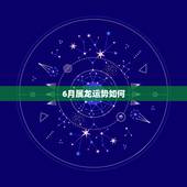 6月属龙运势如何，属龙人6月25号运势考试成绩怎么样