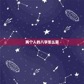 两个人的八字怎么算，两个人生辰八字是否匹配怎么算？