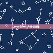 1985在2022年感情婚姻，85年2022年运势及运程