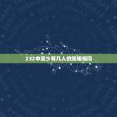 232中至少有几人的属相相同，同属相的人在一起好吗？