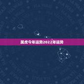 属虎今年运势2022年运势，属鼠2022年运势